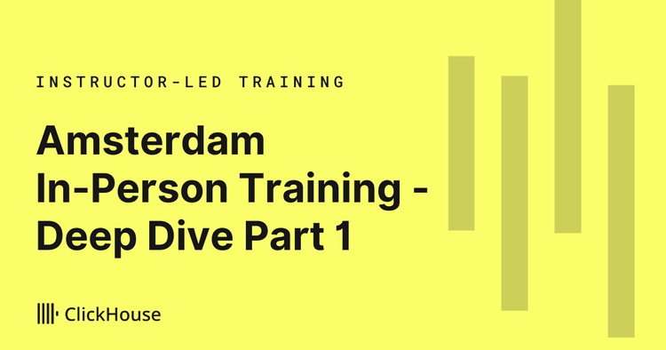 Amsterdam In-Person Training - ClickHouse Deep Dive Part 1